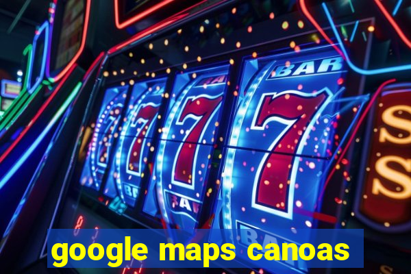 google maps canoas