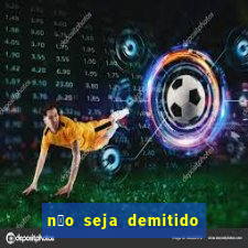 n茫o seja demitido como ganhar na loteria