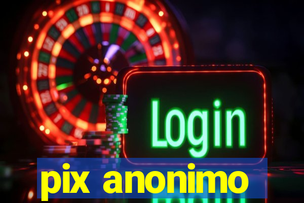 pix anonimo