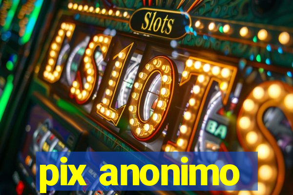 pix anonimo