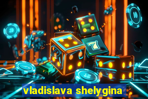 vladislava shelygina