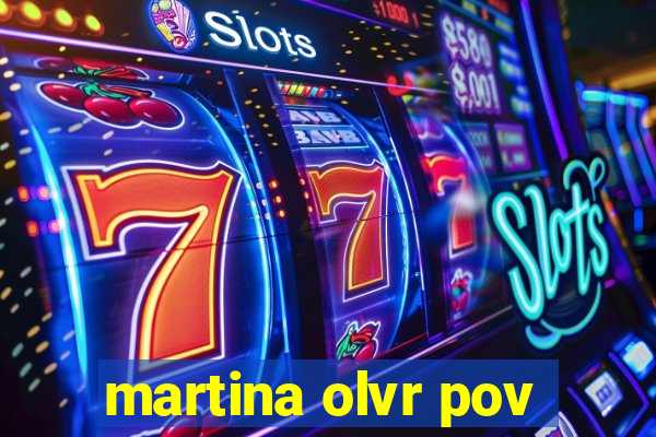 martina olvr pov