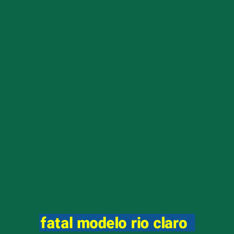 fatal modelo rio claro