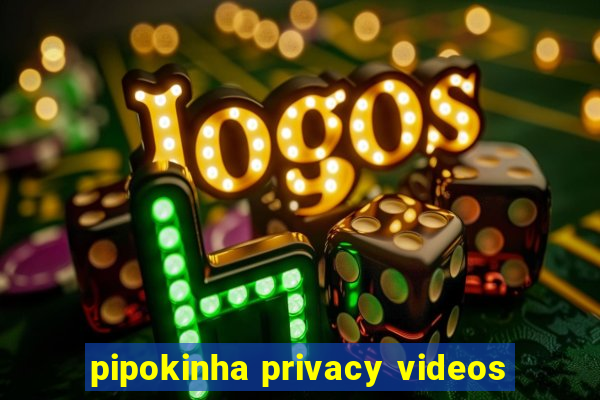 pipokinha privacy videos