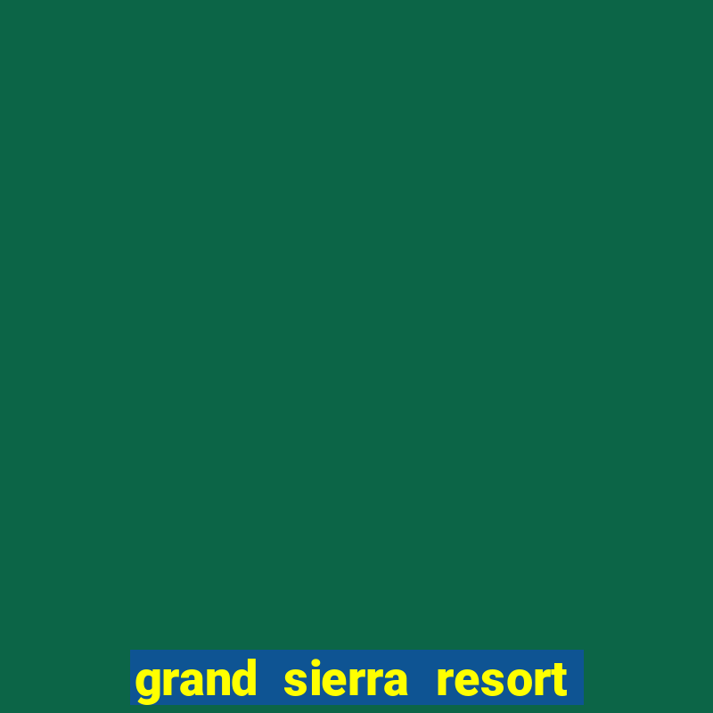 grand sierra resort & casino reno