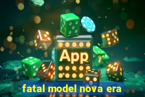 fatal model nova era