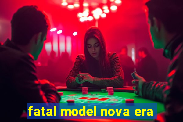 fatal model nova era