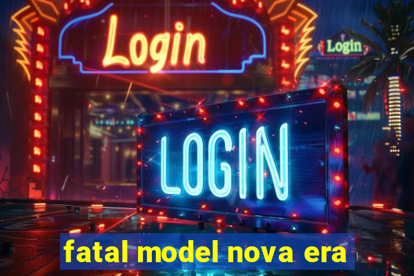 fatal model nova era