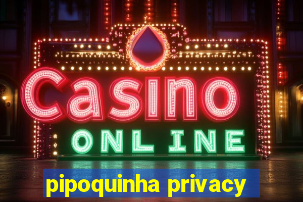 pipoquinha privacy