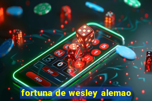 fortuna de wesley alemao