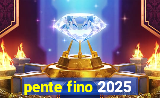 pente fino 2025