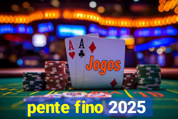 pente fino 2025