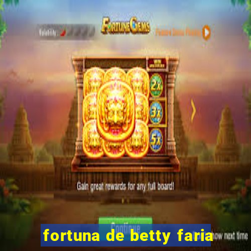 fortuna de betty faria