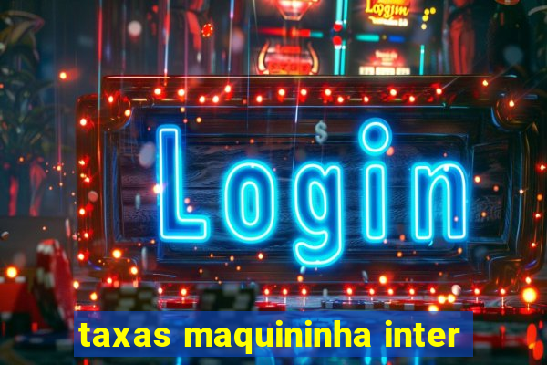 taxas maquininha inter