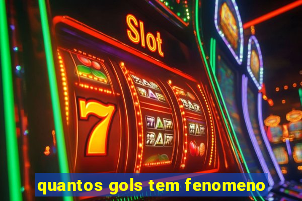 quantos gols tem fenomeno