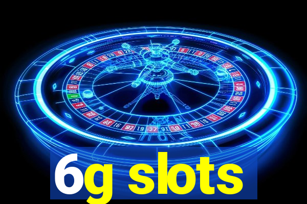 6g slots