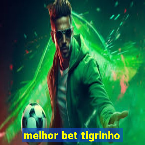 melhor bet tigrinho