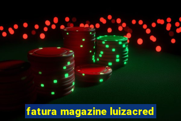 fatura magazine luizacred