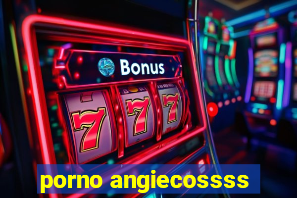 porno angiecossss