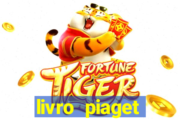 livro piaget desenvolvimento infantil pdf