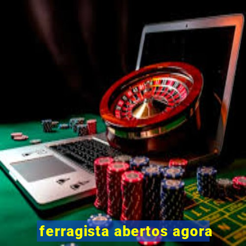 ferragista abertos agora