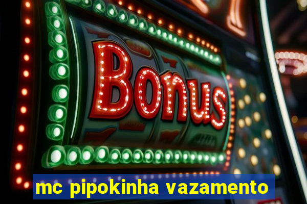 mc pipokinha vazamento