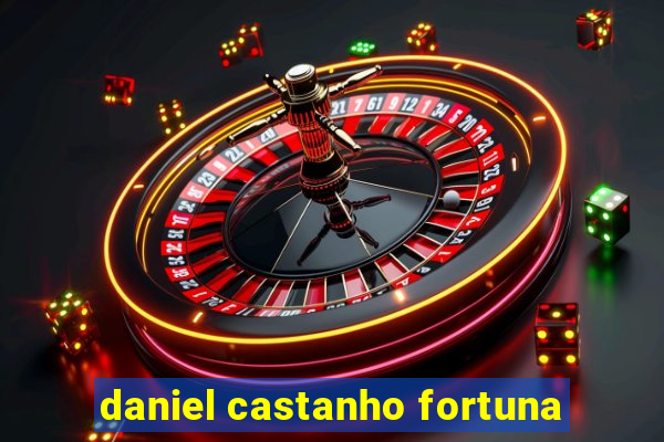 daniel castanho fortuna