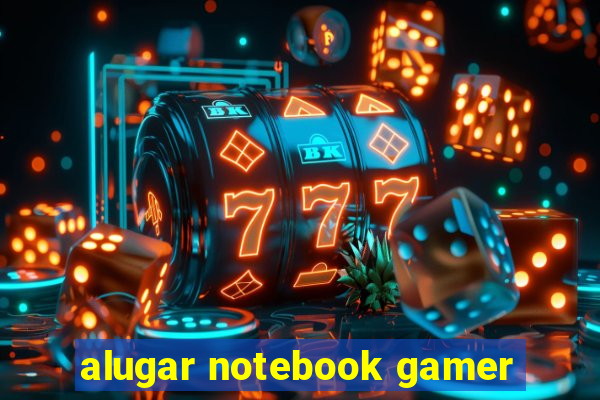 alugar notebook gamer