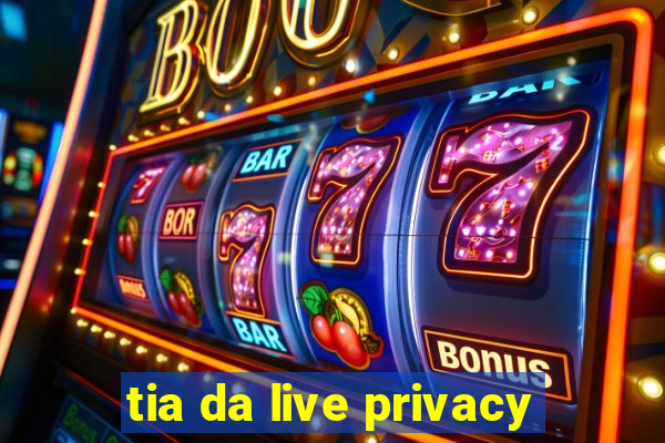 tia da live privacy