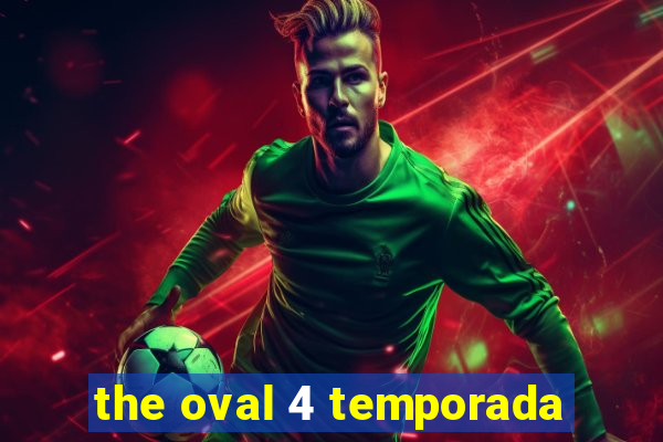 the oval 4 temporada