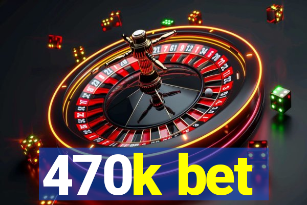 470k bet