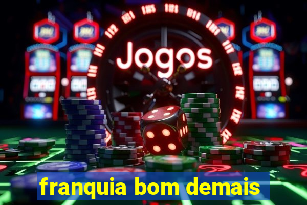 franquia bom demais