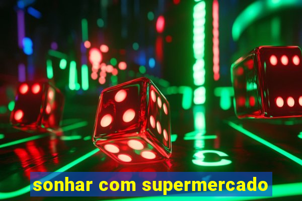 sonhar com supermercado