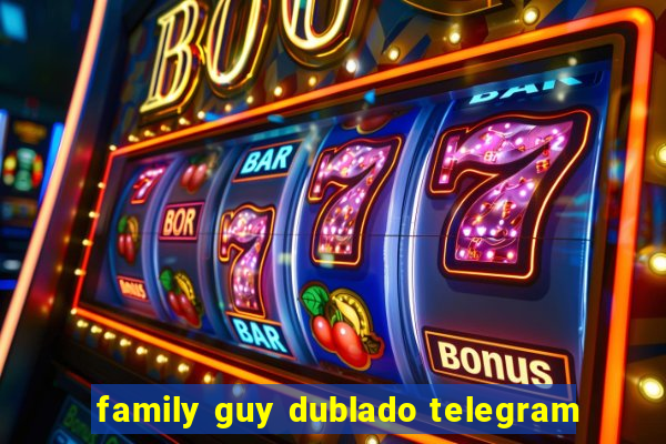 family guy dublado telegram