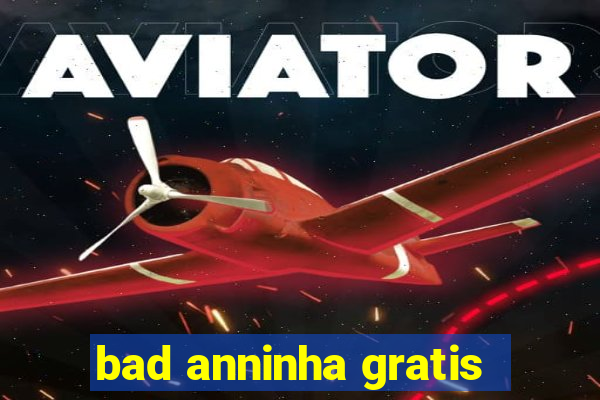 bad anninha gratis