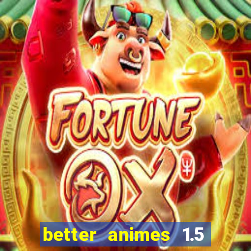 better animes 1.5 apk download