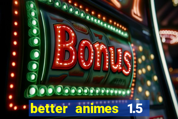 better animes 1.5 apk download