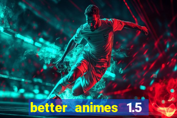 better animes 1.5 apk download