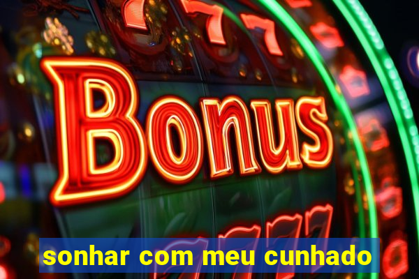 sonhar com meu cunhado