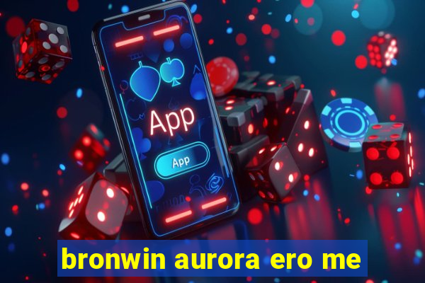 bronwin aurora ero me