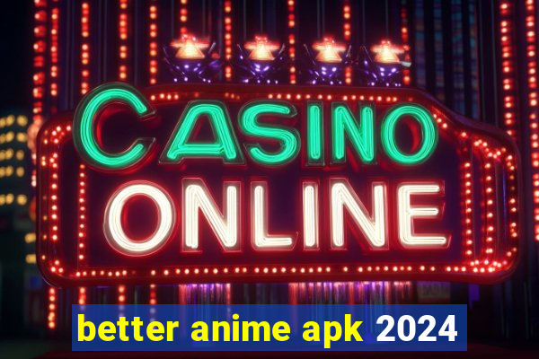 better anime apk 2024