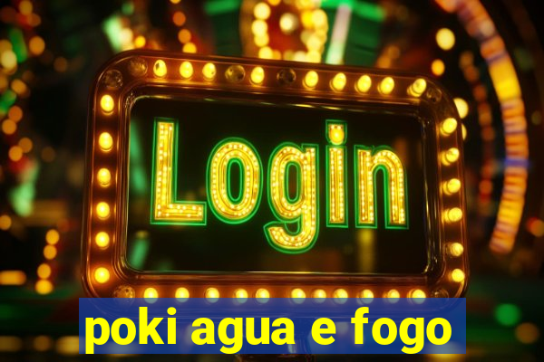 poki agua e fogo