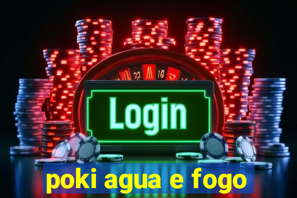 poki agua e fogo