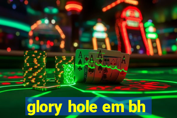 glory hole em bh