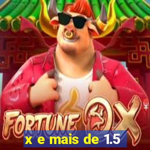 x e mais de 1.5