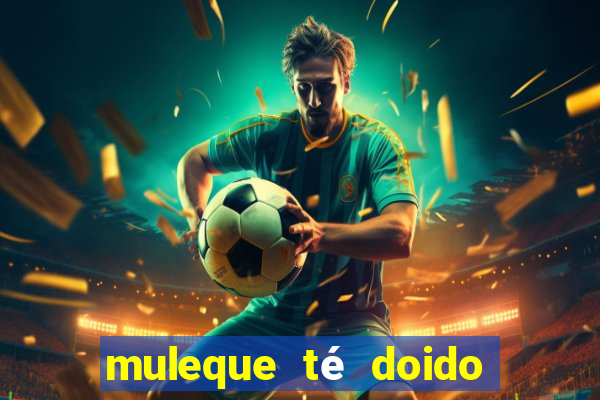 muleque té doido 4 filme completo