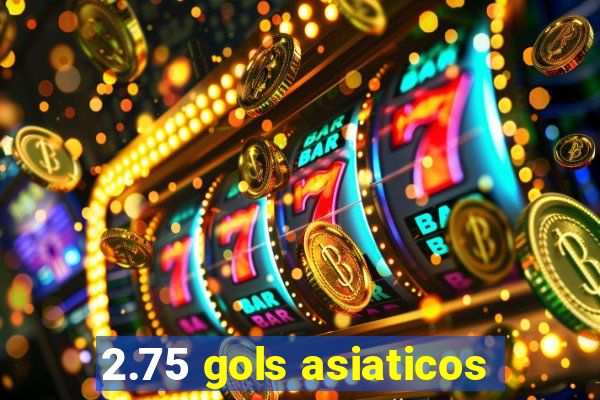 2.75 gols asiaticos