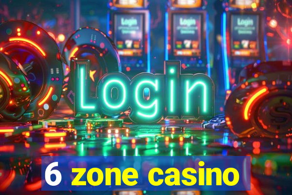 6 zone casino