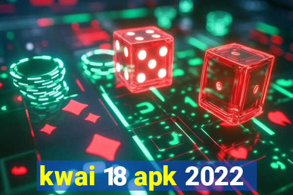 kwai 18 apk 2022