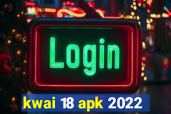 kwai 18 apk 2022